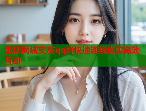 重庆同城交友qq群快速连线真实高效互动 第1张 重庆同城交友qq群快速连线真实高效互动 第1张