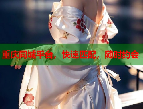 重庆同城平台,快速匹配,随时约会 第1张 重庆同城平台,快速匹配,随时约会 第1张