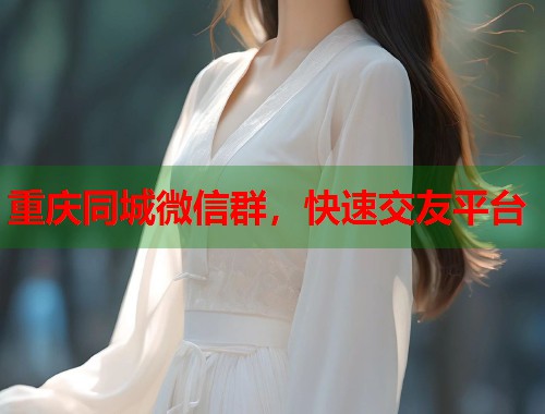 重庆同城微信群，快速交友平台
