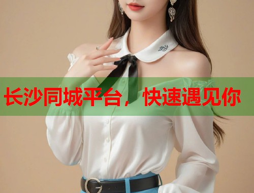 长沙同城平台，快速遇见你  第1张