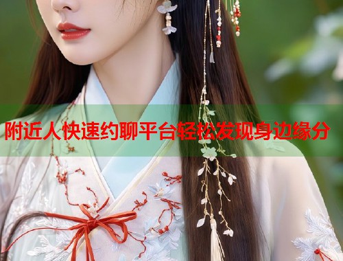 附近人快速约聊平台轻松发现身边缘分 第1张 附近人快速约聊平台轻松发现身边缘分 第1张