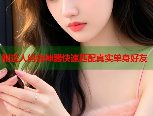 附近人约会神器快速匹配真实单身好友 第1张 附近人约会神器快速匹配真实单身好友 第1张