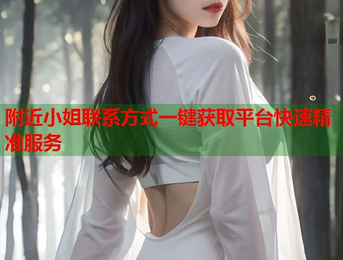 附近小姐联系方式一键获取平台快速精准服务 第1张 附近小姐联系方式一键获取平台快速精准服务 第1张