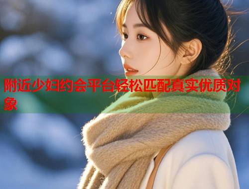 附近少妇约会平台轻松匹配真实优质对象  第1张