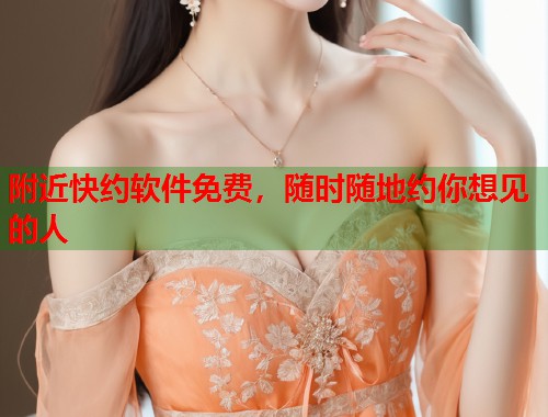 附近快约软件免费,随时随地约你想见的人 第1张 附近快约软件免费,随时随地约你想见的人 第1张