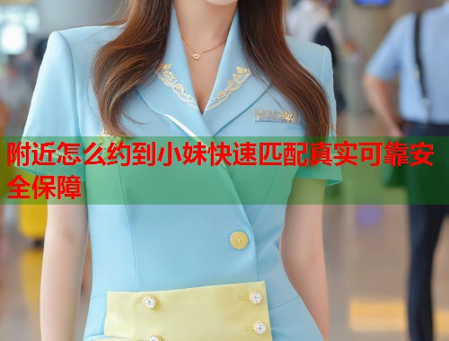 附近怎么约到小妹快速匹配真实可靠安全保障 第1张 附近怎么约到小妹快速匹配真实可靠安全保障 第1张