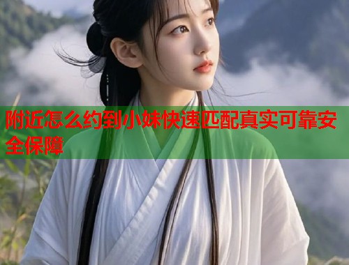 附近怎么约到小妹快速匹配真实可靠安全保障 第2张 附近怎么约到小妹快速匹配真实可靠安全保障 第2张