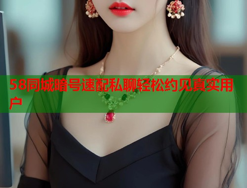 58同城暗号速配私聊轻松约见真实用户 第1张 58同城暗号速配私聊轻松约见真实用户 第1张