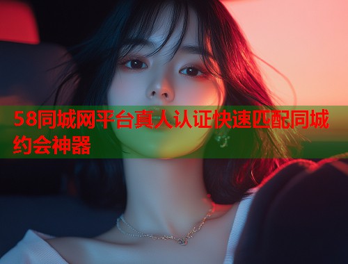 58同城网平台真人认证快速匹配同城约会神器 第1张 58同城网平台真人认证快速匹配同城约会神器 第1张