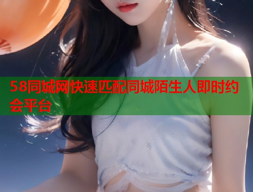 58同城网快速匹配同城陌生人即时约会平台 第1张 58同城网快速匹配同城陌生人即时约会平台 第1张