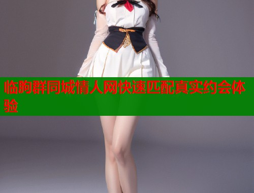 临朐群同城情人网快速匹配真实约会体验 第1张 临朐群同城情人网快速匹配真实约会体验 第1张