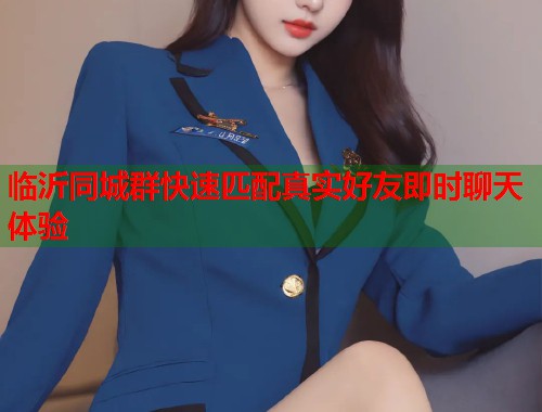 临沂同城群快速匹配真实好友即时聊天体验 第1张 临沂同城群快速匹配真实好友即时聊天体验 第1张