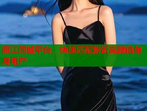 丽江同城平台,快速匹配附近高颜值单身用户 第1张 丽江同城平台,快速匹配附近高颜值单身用户 第1张