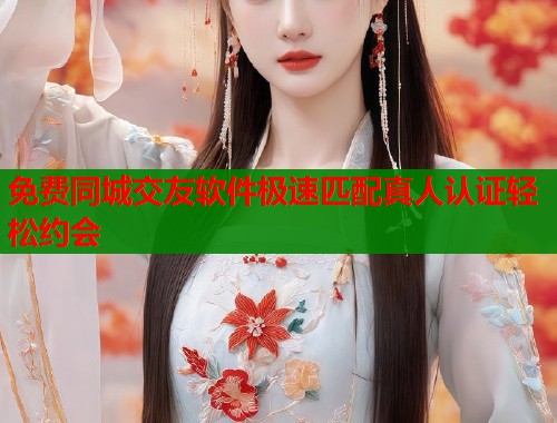 免费同城交友软件极速匹配真人认证轻松约会 第1张 免费同城交友软件极速匹配真人认证轻松约会 第1张