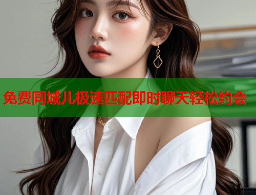 免费同城儿极速匹配即时聊天轻松约会 第1张 免费同城儿极速匹配即时聊天轻松约会 第1张