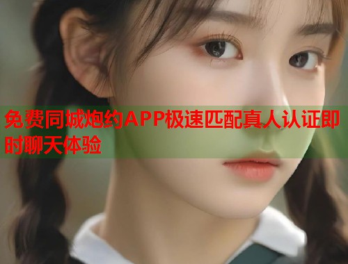 免费同城炮约APP极速匹配真人认证即时聊天体验  第1张