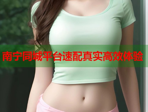 南宁同城平台速配真实高效体验 第1张 南宁同城平台速配真实高效体验 第1张