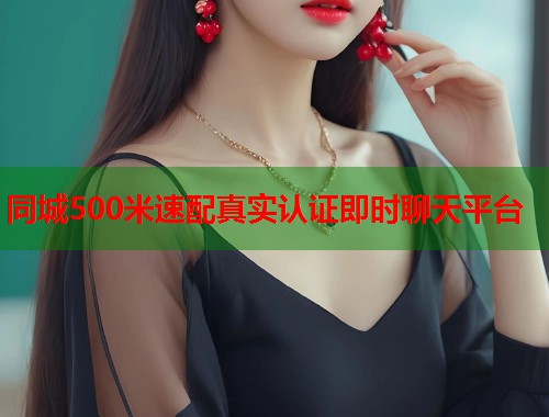 同城500米速配真实认证即时聊天平台 第1张 同城500米速配真实认证即时聊天平台 第1张