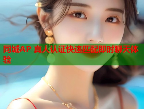 同城AP 真人认证快速匹配即时聊天体验 第1张 同城AP 真人认证快速匹配即时聊天体验 第1张