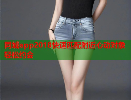 同城app2018快速匹配附近心动对象轻松约会 第2张 同城app2018快速匹配附近心动对象轻松约会 第2张