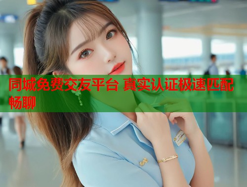 同城免费交友平台 真实认证极速匹配畅聊  第1张