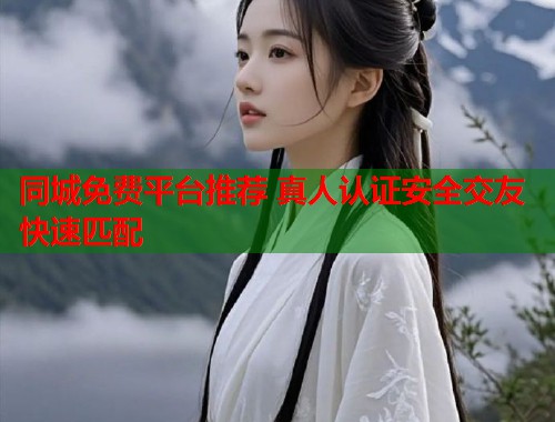 同城免费平台推荐 真人认证安全交友快速匹配 第1张 同城免费平台推荐 真人认证安全交友快速匹配 第1张