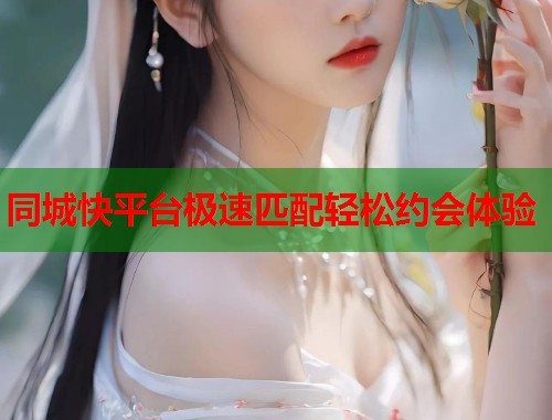 同城快平台极速匹配轻松约会体验  第1张