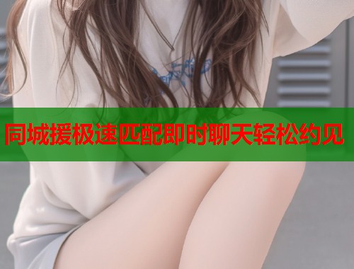 同城援极速匹配即时聊天轻松约见 第1张 同城援极速匹配即时聊天轻松约见 第1张