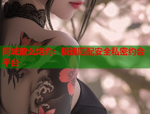 同城曾么炮约：极速匹配安全私密约会平台  第1张