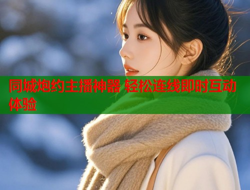 同城炮约主播神器 轻松连线即时互动体验  第2张