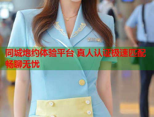 同城炮约体验平台 真人认证极速匹配畅聊无忧