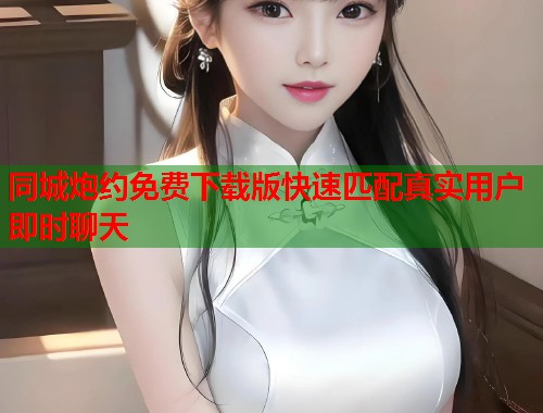 同城炮约免费下载版快速匹配真实用户即时聊天 第1张 同城炮约免费下载版快速匹配真实用户即时聊天 第1张