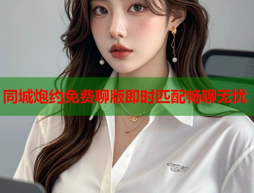 同城炮约免费聊版即时匹配畅聊无忧  第1张