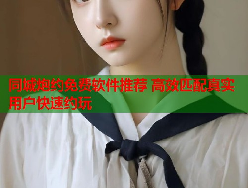 同城炮约免费软件推荐 高效匹配真实用户快速约玩  第1张