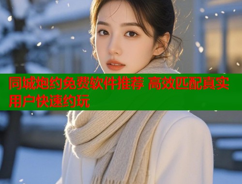 同城炮约免费软件推荐 高效匹配真实用户快速约玩  第2张