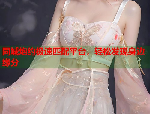 同城炮约极速匹配平台，轻松发现身边缘分