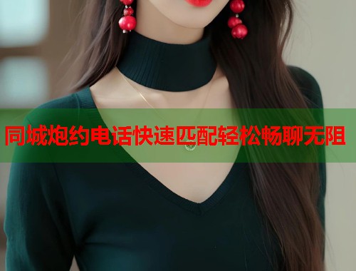 同城炮约电话快速匹配轻松畅聊无阻  第1张