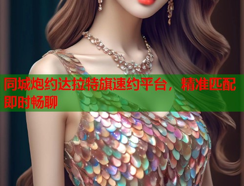 同城炮约达拉特旗速约平台，精准匹配即时畅聊  第2张