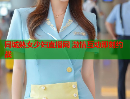 同城熟女少妇直播网 激情互动即刻约战 第1张 同城熟女少妇直播网 激情互动即刻约战 第1张