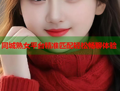 同城熟女平台精准匹配轻松畅聊体验  第2张