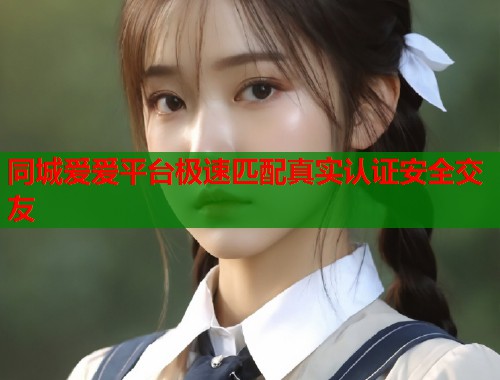 同城爱爱平台极速匹配真实认证安全交友  第2张