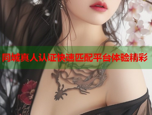 同城真人认证快速匹配平台体验精彩 第1张 同城真人认证快速匹配平台体验精彩 第1张