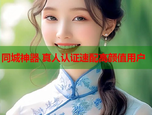同城神器 真人认证速配高颜值用户