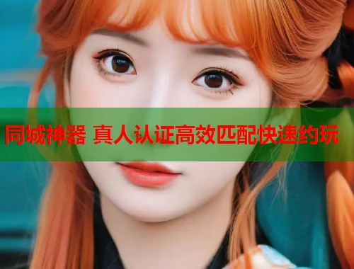 同城神器 真人认证高效匹配快速约玩  第1张