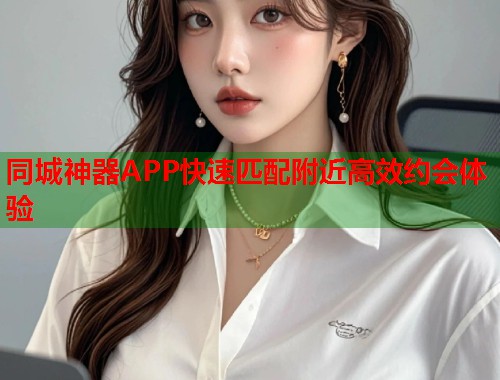 同城神器APP快速匹配附近高效约会体验 第2张 同城神器APP快速匹配附近高效约会体验 第2张