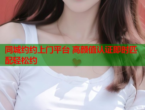 同城约约上门平台 高颜值认证即时匹配轻松约  第2张