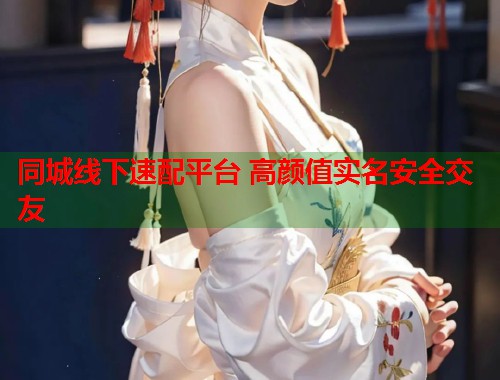 同城线下速配平台 高颜值实名安全交友 第2张 同城线下速配平台 高颜值实名安全交友 第2张