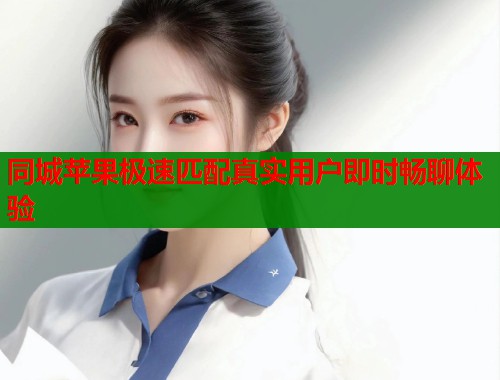 同城苹果极速匹配真实用户即时畅聊体验  第1张