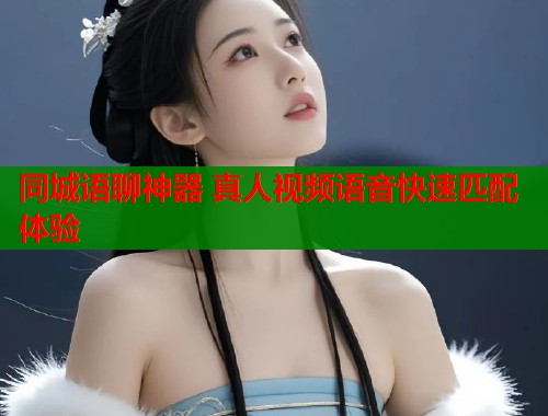 同城语聊神器 真人视频语音快速匹配体验 第1张 同城语聊神器 真人视频语音快速匹配体验 第1张