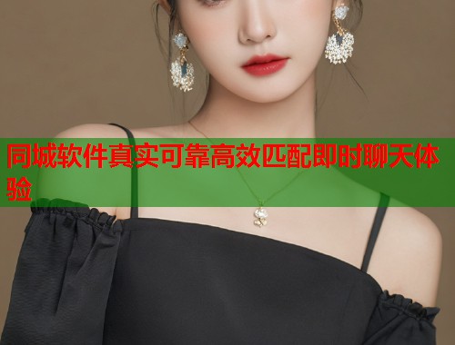 同城软件真实可靠高效匹配即时聊天体验 第1张 同城软件真实可靠高效匹配即时聊天体验 第1张